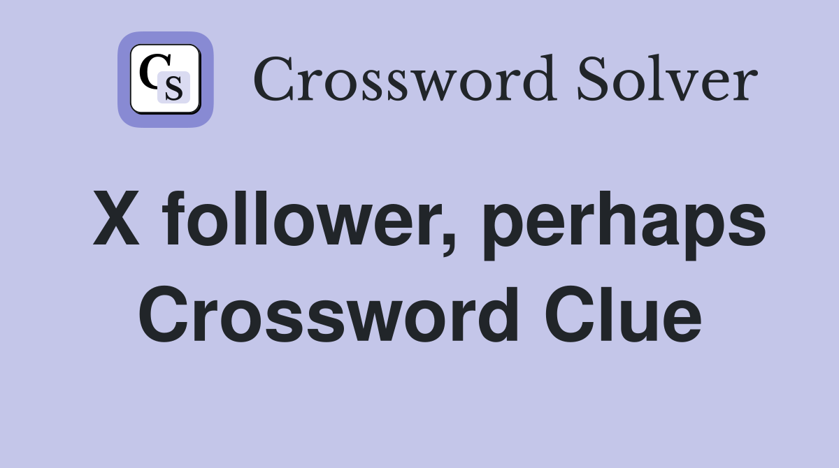 X follower, perhaps Crossword Clue