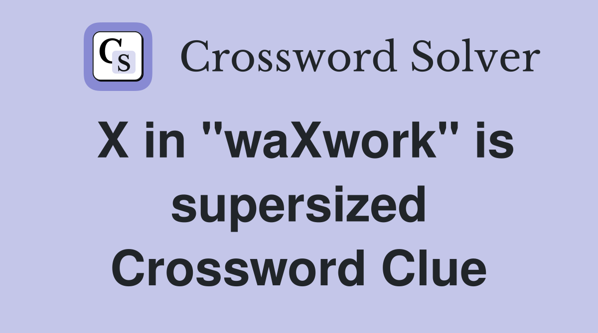 X in "waXwork" is supersized Crossword Clue