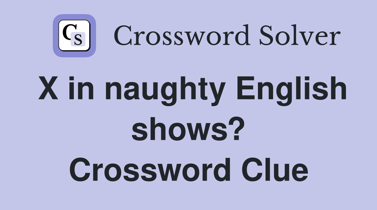 X in naughty English shows? Crossword Clue