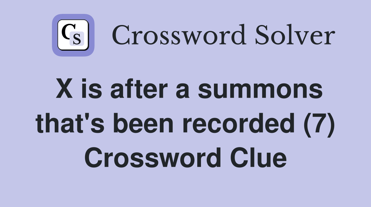 X is after a summons that's been recorded (7) Crossword Clue