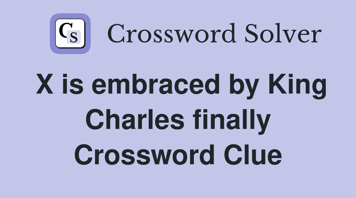 X is embraced by King Charles finally Crossword Clue