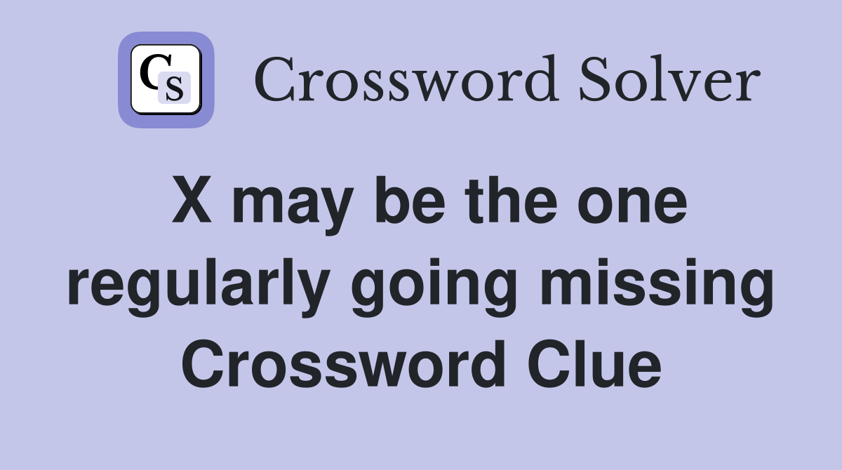 X may be the one regularly going missing Crossword Clue