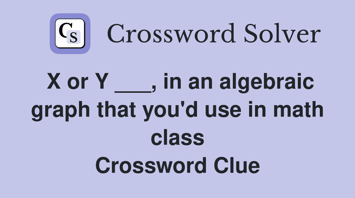 X or Y ___, in an algebraic graph that you'd use in math class Crossword Clue