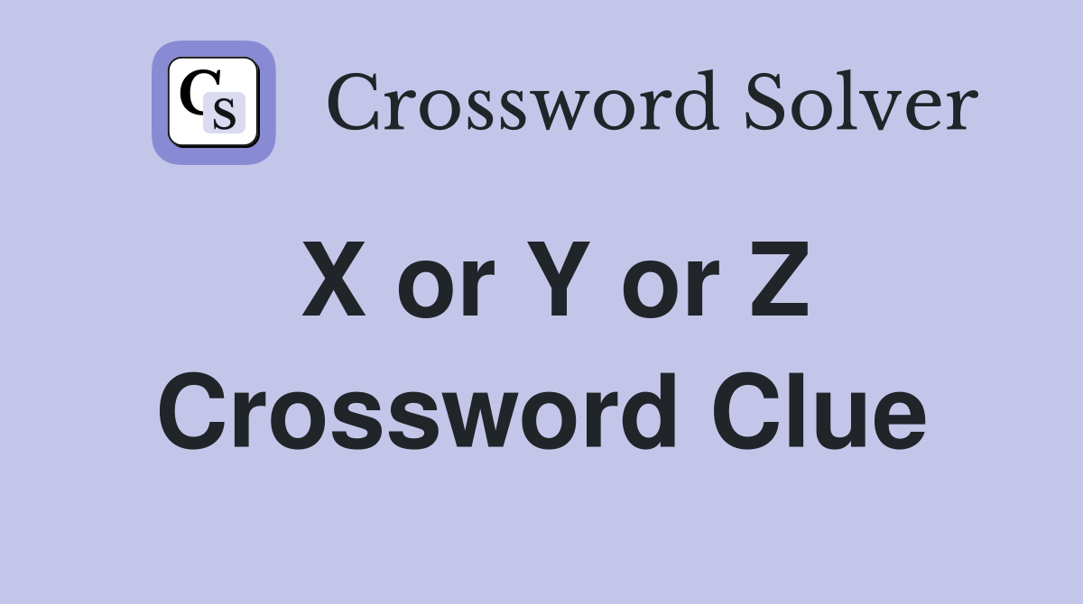 X or Y or Z Crossword Clue
