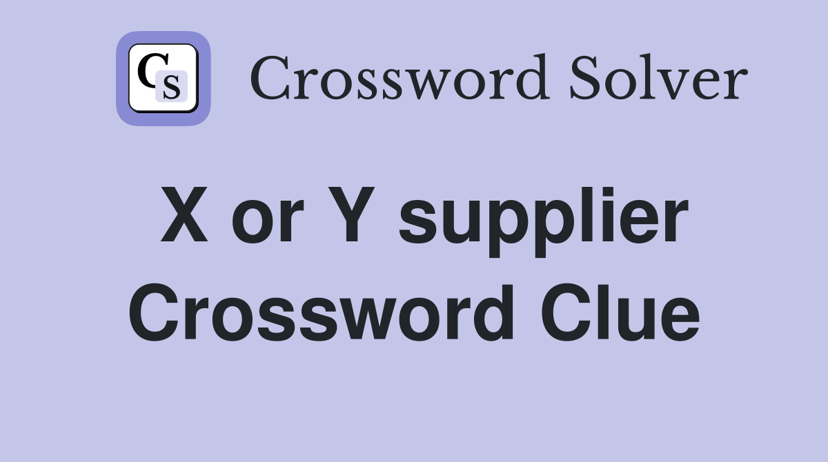 X or Y supplier Crossword Clue