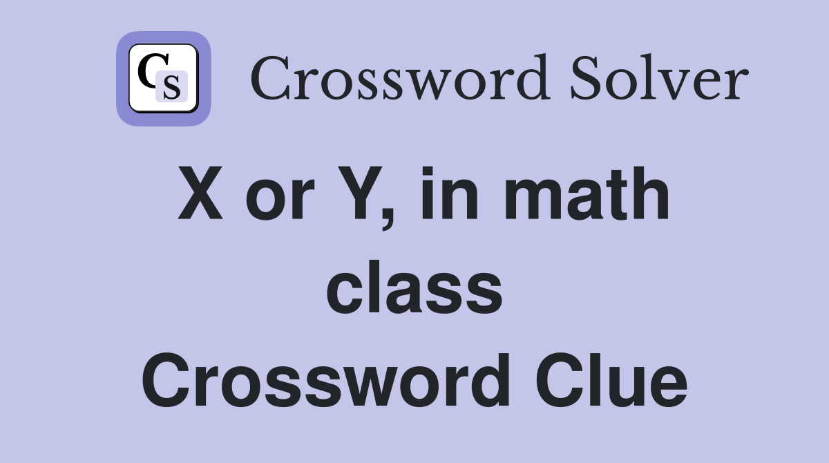 X or Y, in math class Crossword Clue