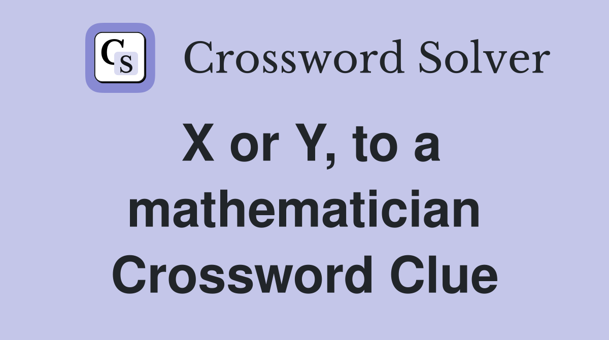 X or Y, to a mathematician Crossword Clue