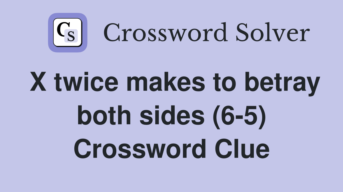 X twice makes to betray both sides (6-5) Crossword Clue