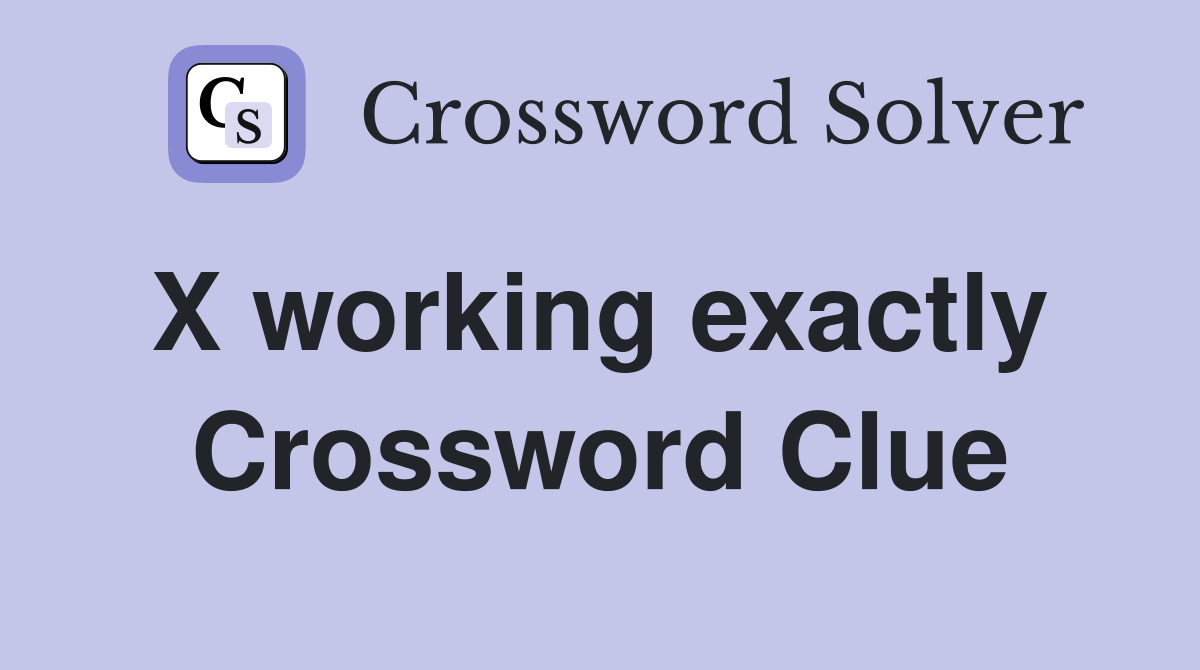 X working exactly  Crossword Clue