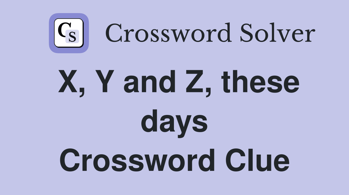 X, Y and Z, these days Crossword Clue