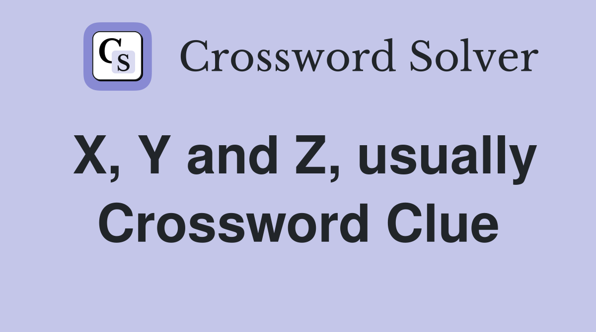 X, Y and Z, usually Crossword Clue