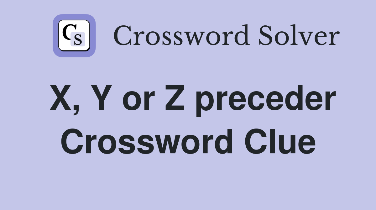 X, Y or Z preceder Crossword Clue