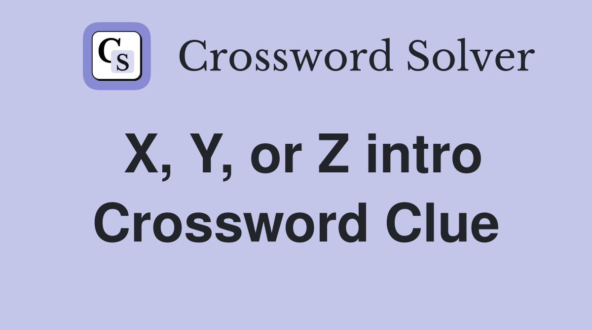 X, Y, or Z intro Crossword Clue