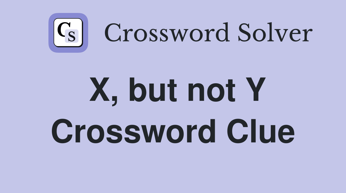 X, but not Y Crossword Clue