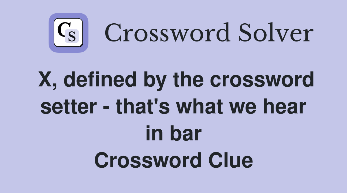 X, defined by the crossword setter - that's what we hear in bar Crossword Clue