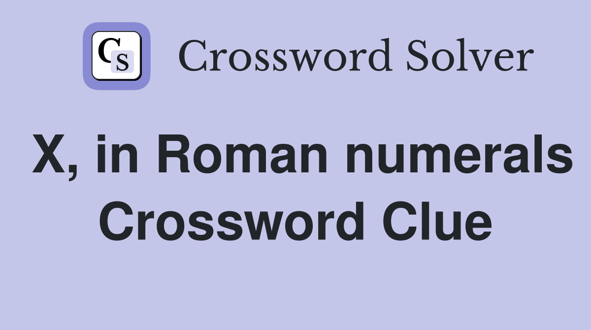 X, in Roman numerals Crossword Clue