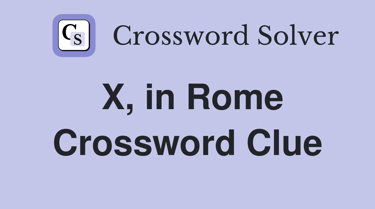 X, in Rome Crossword Clue