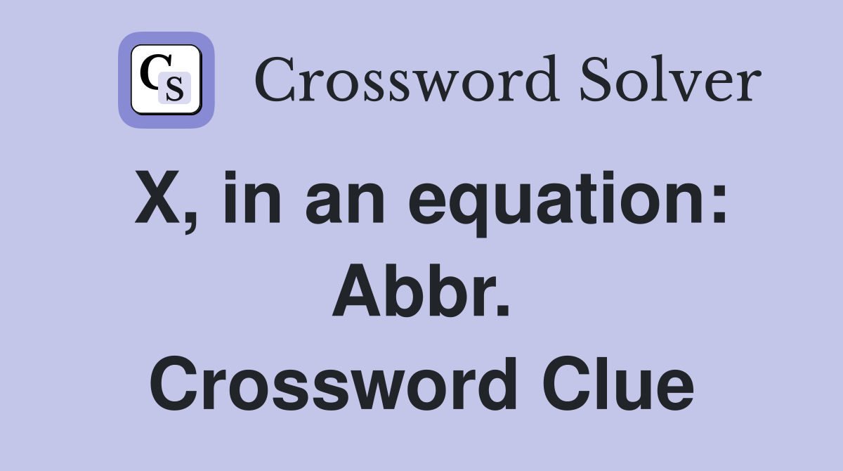 X, in an equation: Abbr. Crossword Clue