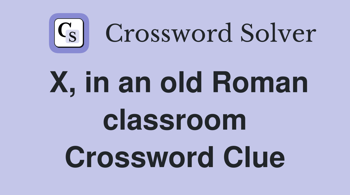 X, in an old Roman classroom Crossword Clue
