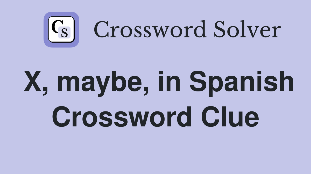 X, maybe, in Spanish Crossword Clue