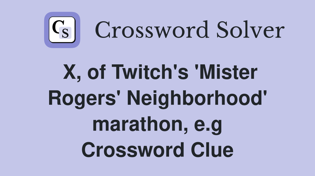 X, of Twitch's 'Mister Rogers' Neighborhood' marathon, e.g Crossword Clue