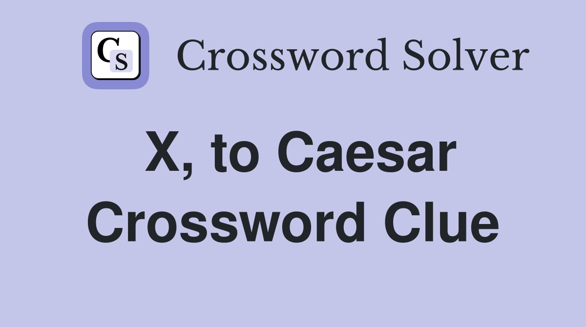 X, to Caesar Crossword Clue
