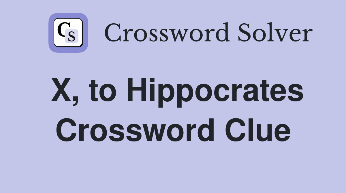 X, to Hippocrates Crossword Clue