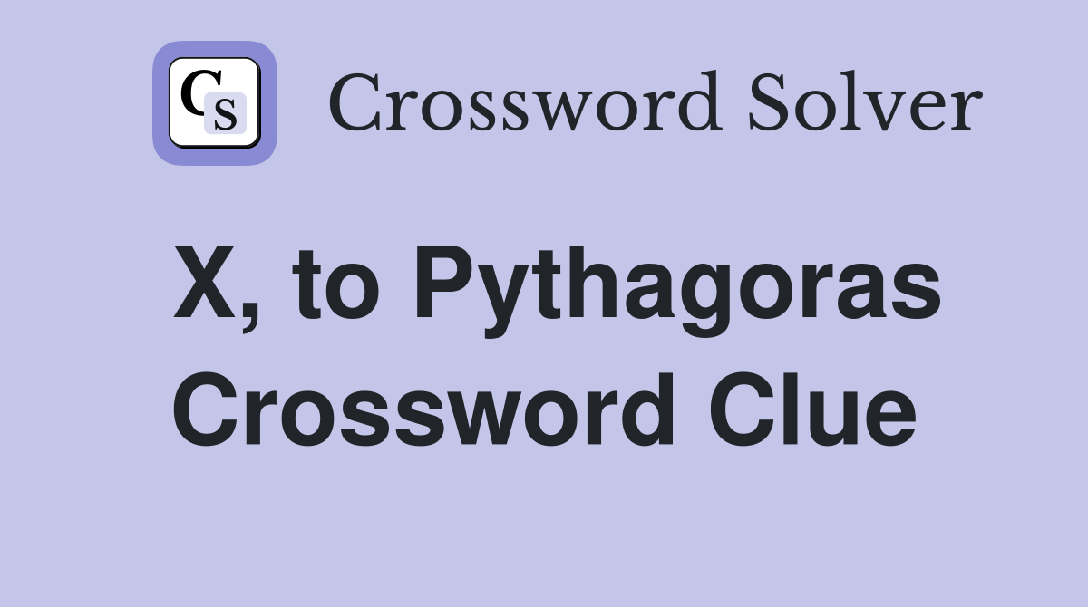 X, to Pythagoras Crossword Clue