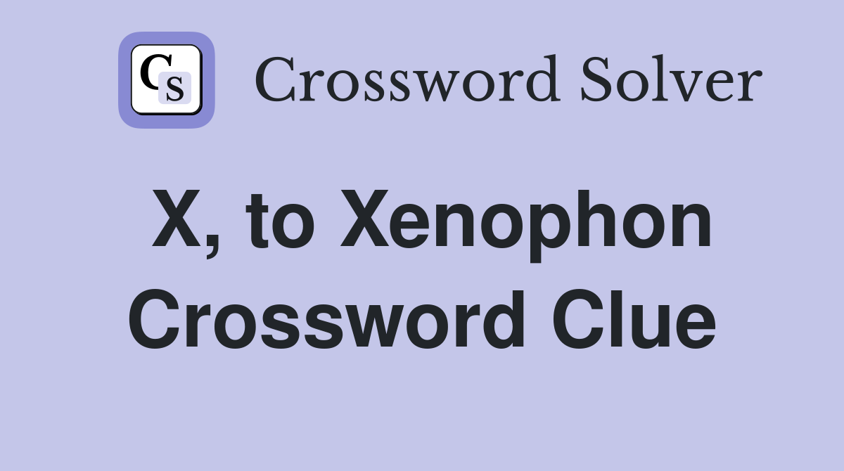 X, to Xenophon Crossword Clue