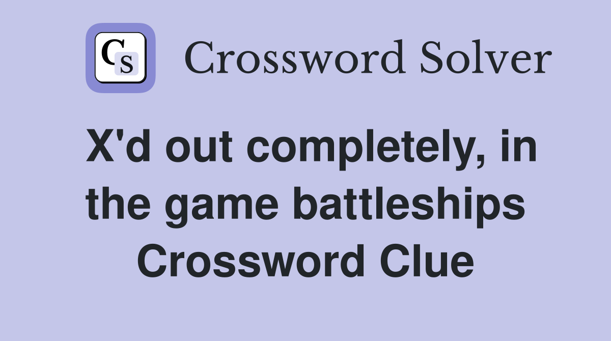 X'd out completely, in the game battleships Crossword Clue
