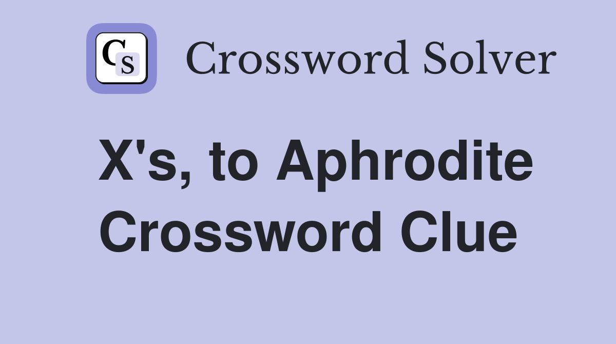 X's, to Aphrodite Crossword Clue