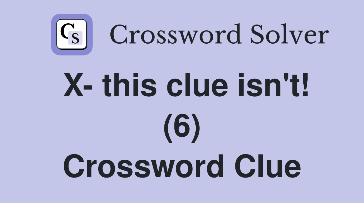 X- this clue isn't! (6) Crossword Clue