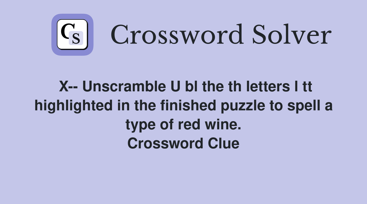 X-- Unscramble U bl the th letters l tt highlighted in the finished puzzle to spell a type of red wine. Crossword Clue