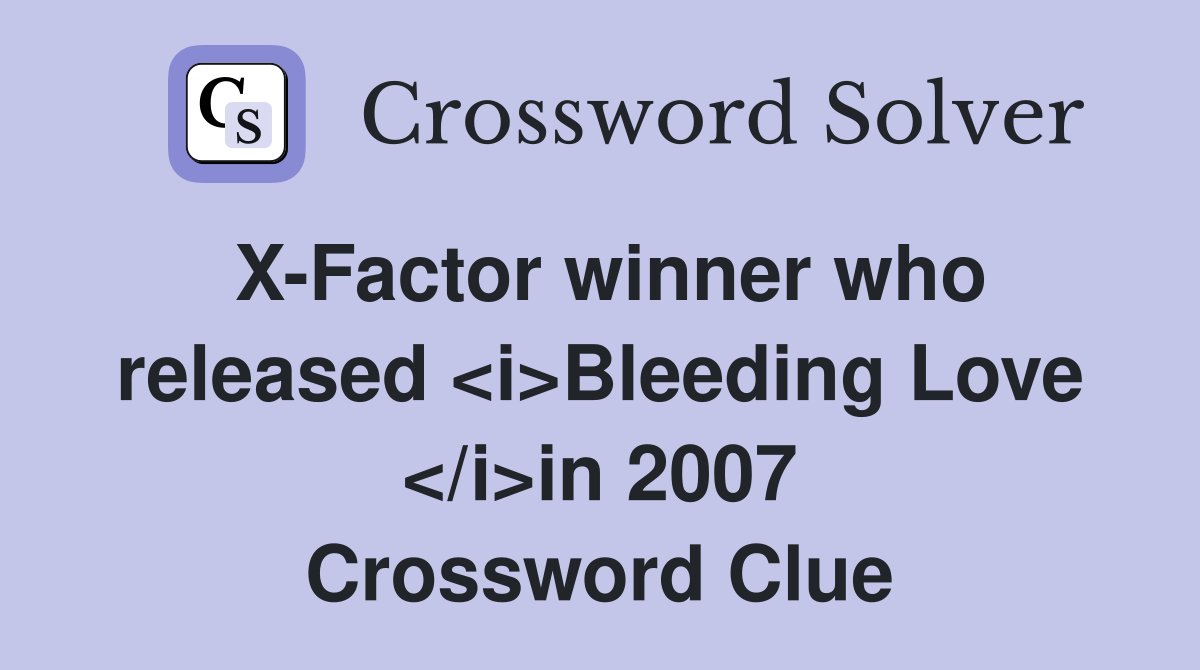 X-Factor winner who released <i>Bleeding Love </i>in 2007 Crossword Clue