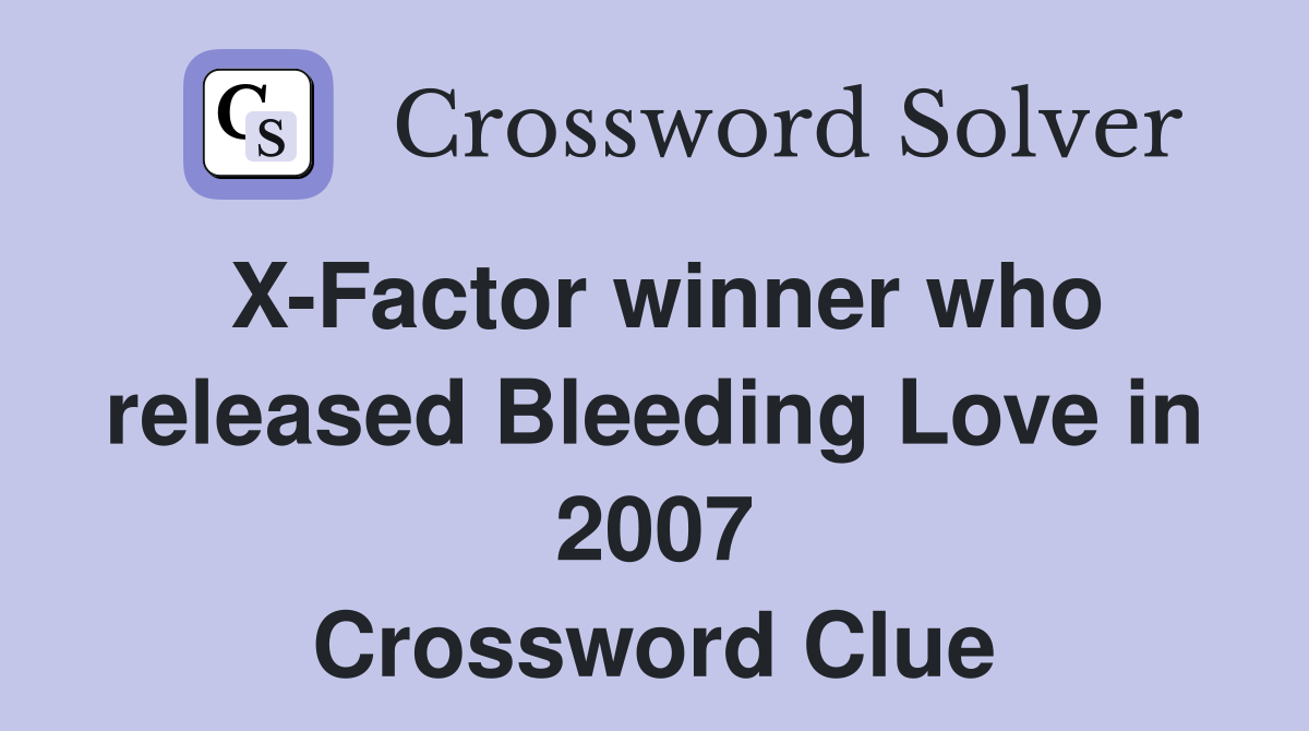 X-Factor winner who released Bleeding Love in 2007 Crossword Clue