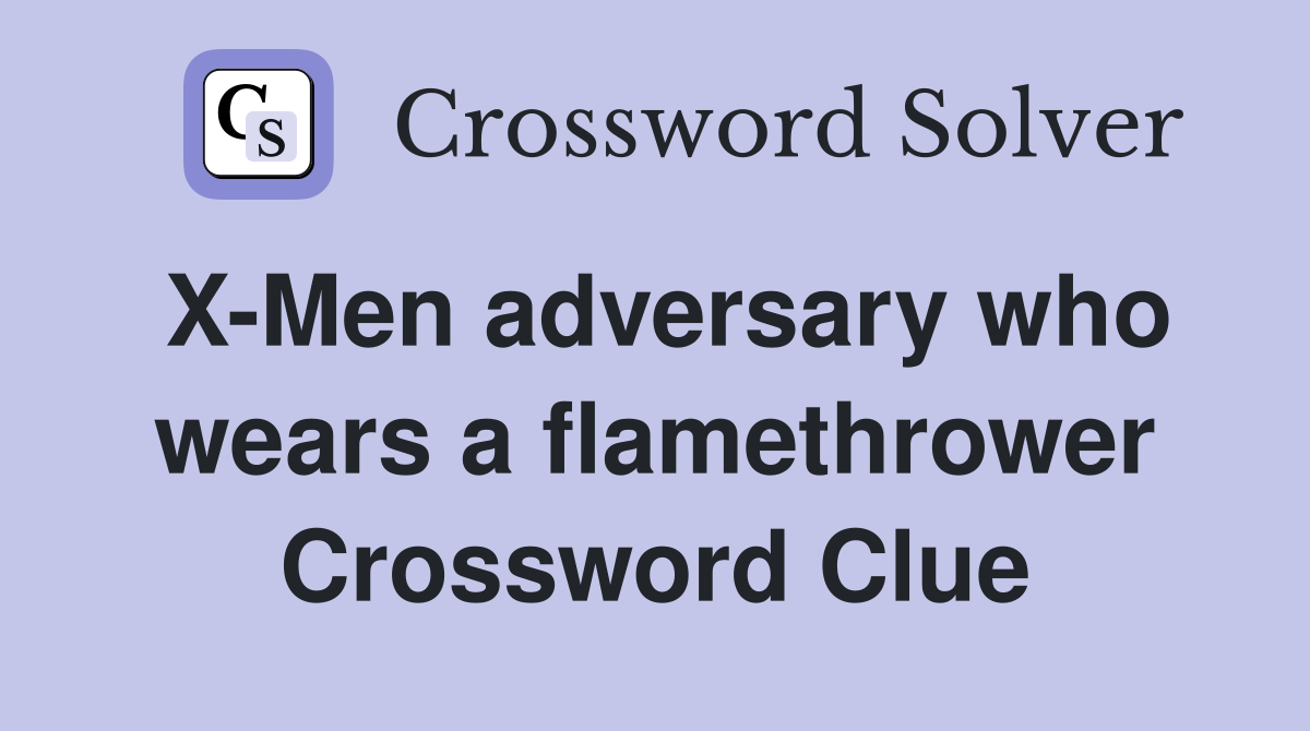 X-Men adversary who wears a flamethrower Crossword Clue