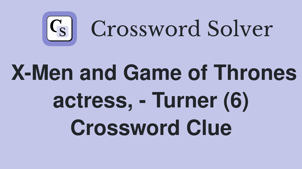 X-Men and Game of Thrones actress, - Turner (6) Crossword Clue