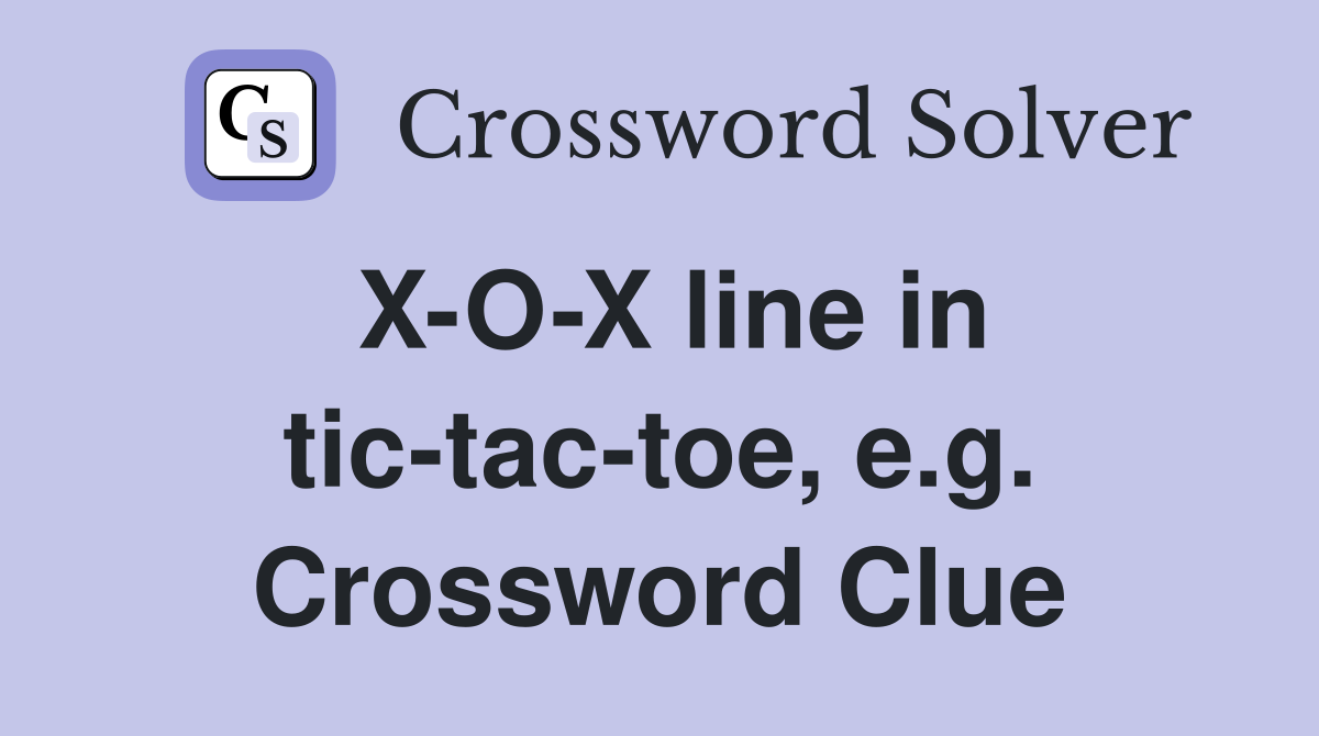 X-O-X line in tic-tac-toe, e.g. Crossword Clue