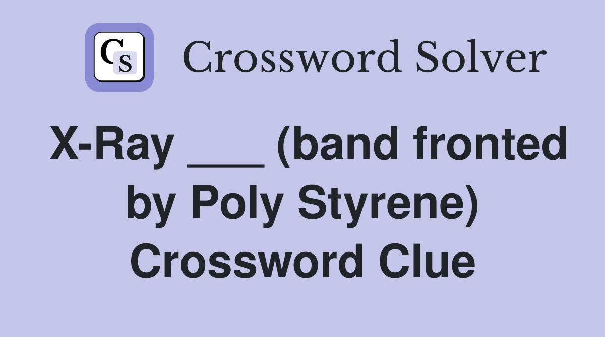 X-Ray ___ (band fronted by Poly Styrene) Crossword Clue