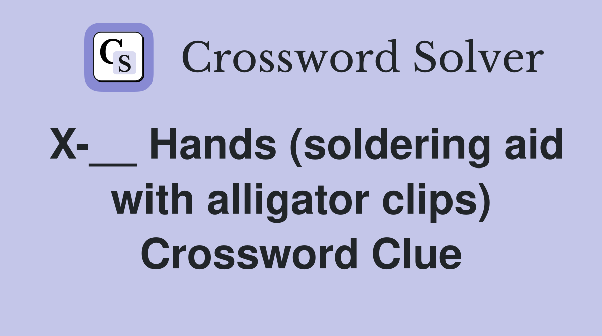 X-__ Hands (soldering aid with alligator clips) Crossword Clue