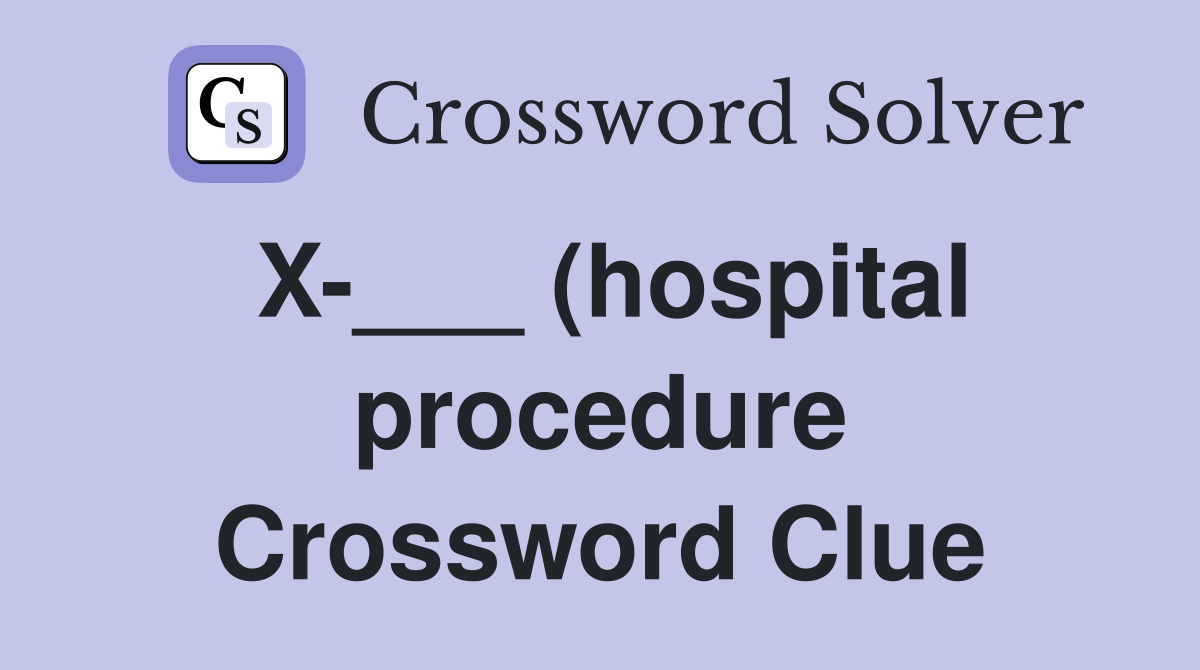 X-___ (hospital procedure Crossword Clue