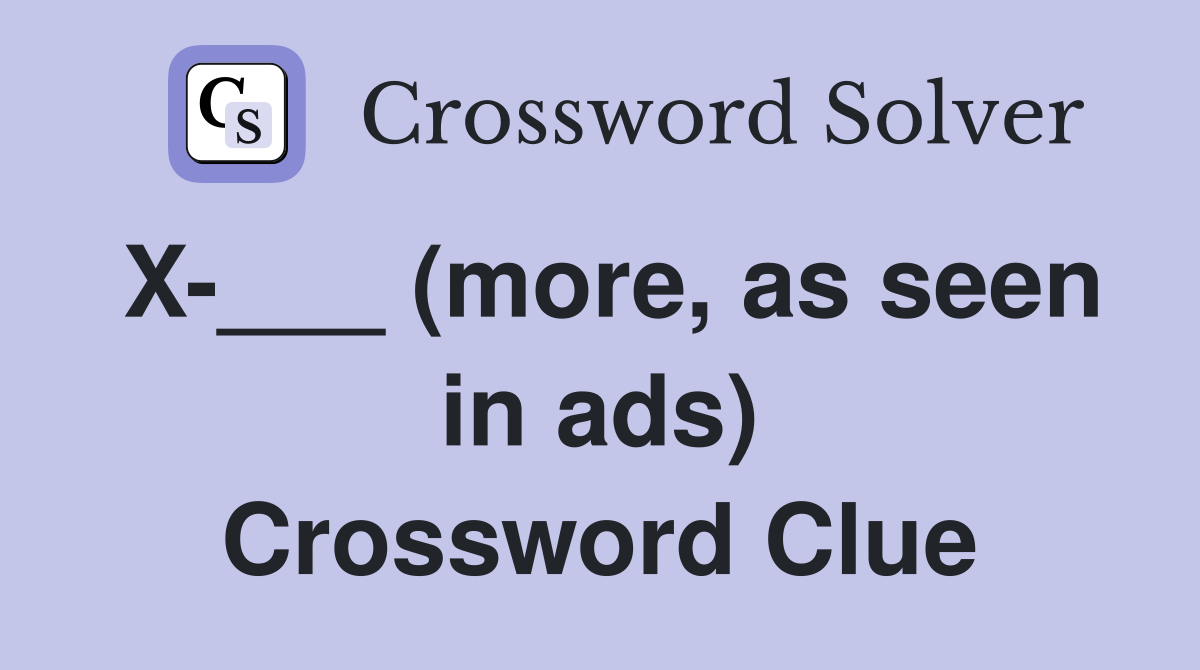 X-___ (more, as seen in ads) Crossword Clue