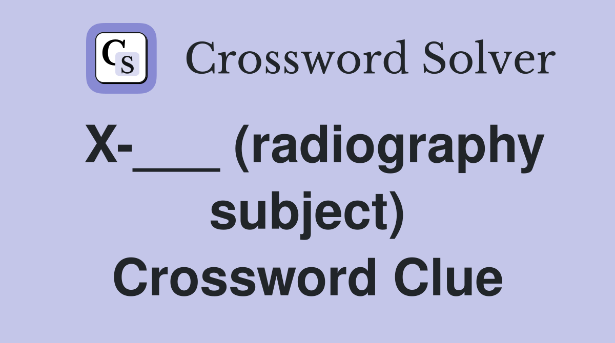 X-___ (radiography subject) Crossword Clue