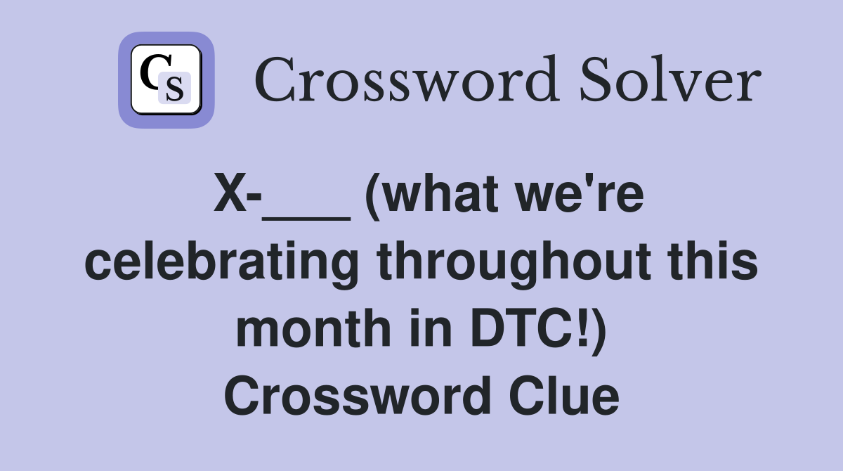 X-___ (what we're celebrating throughout this month in DTC!) Crossword Clue