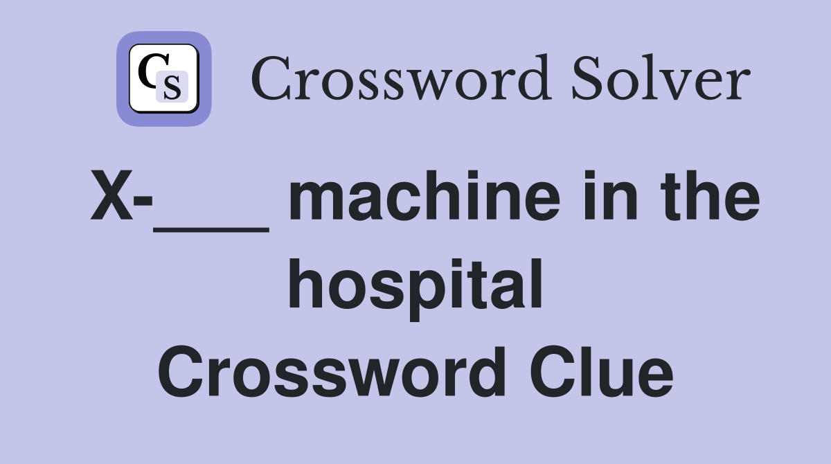X-___ machine in the hospital Crossword Clue