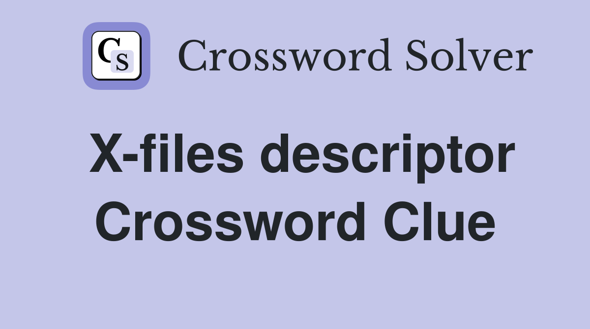 X-files descriptor Crossword Clue