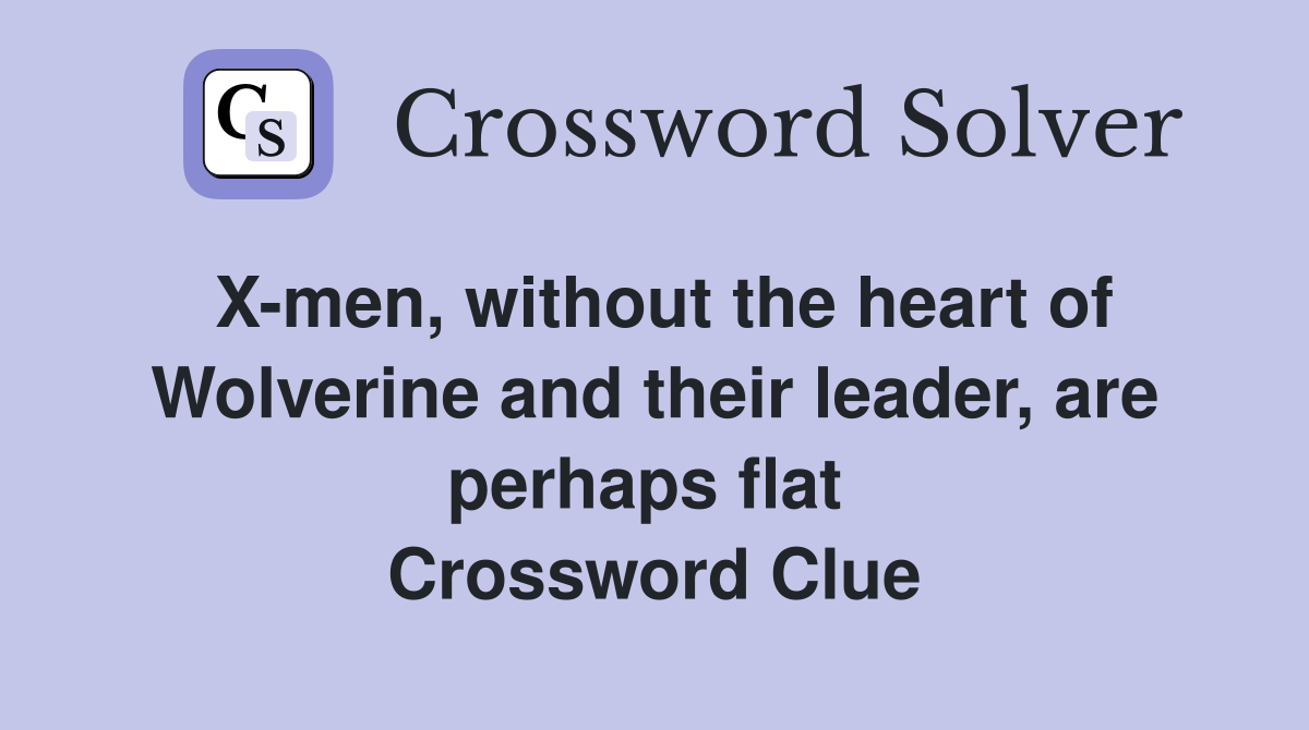 X-men, without the heart of Wolverine and their leader, are perhaps flat  Crossword Clue