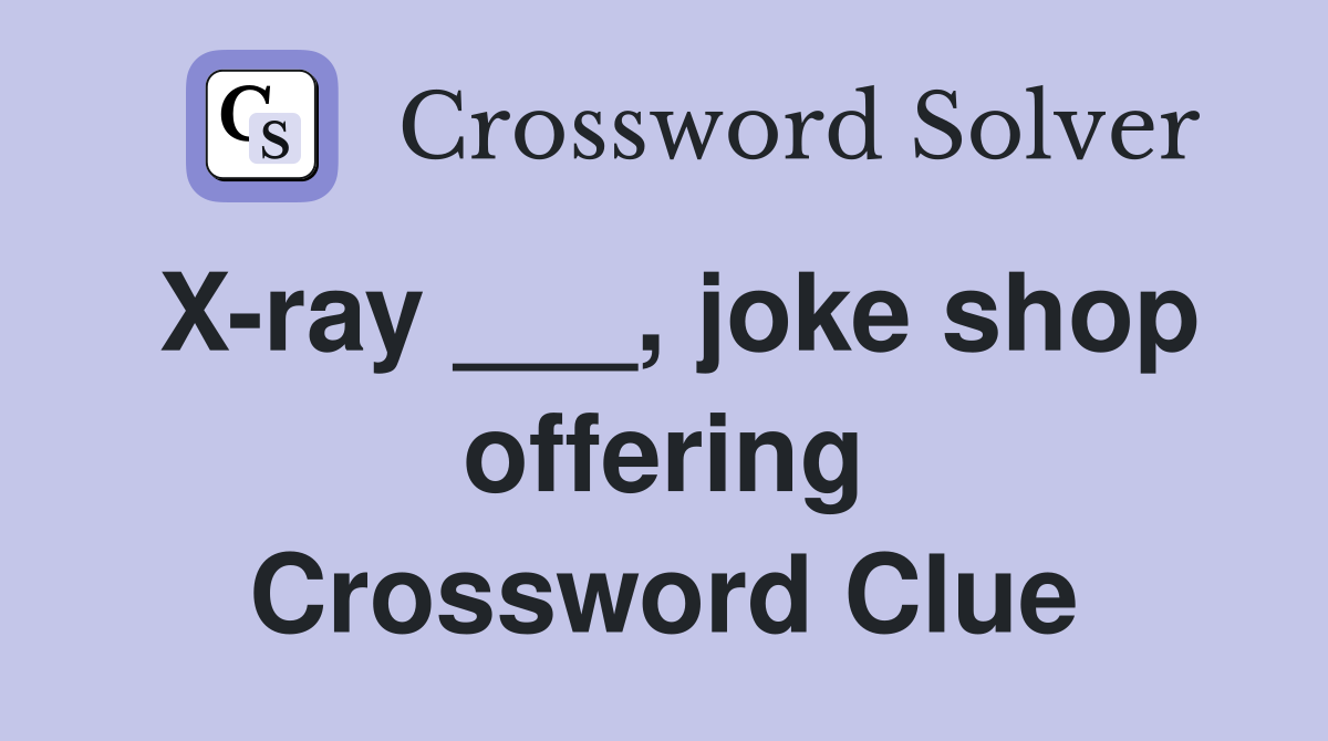 X-ray ___, joke shop offering Crossword Clue