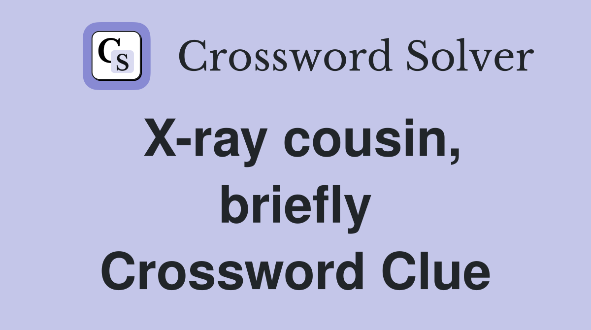 X-ray cousin, briefly Crossword Clue