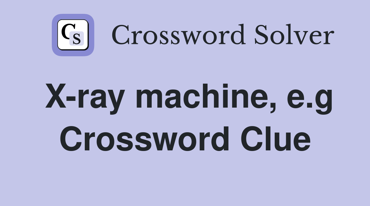 X-ray machine, e.g Crossword Clue